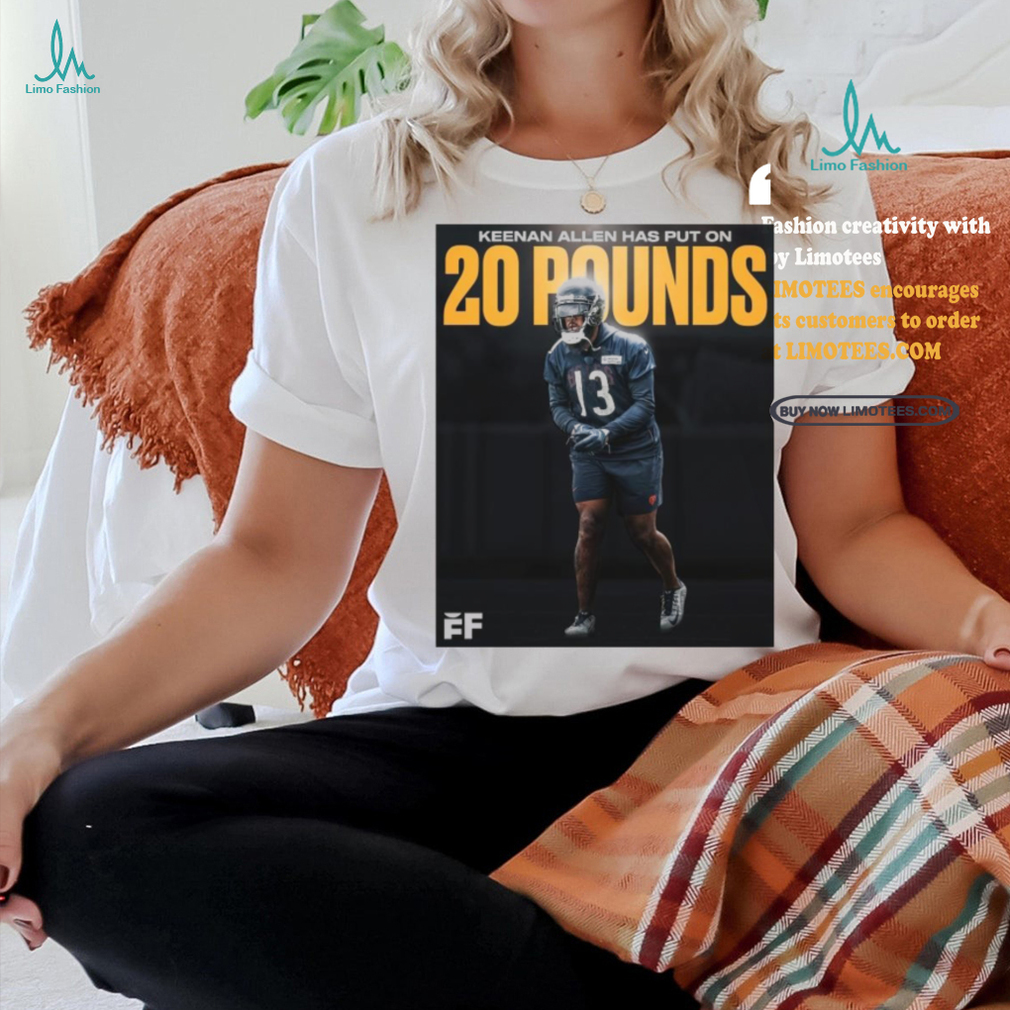 Official Poster Chicago Bears WR Keenan Allen has put on 20 pounds T Shirt Official Poster Chicago Bears WR Keenan Allen has put on 20 pounds T Shirt