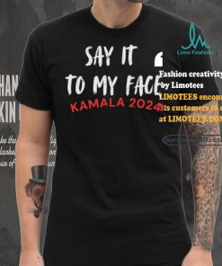 Official Say It To My Face Kamala Harris Quote Shirt