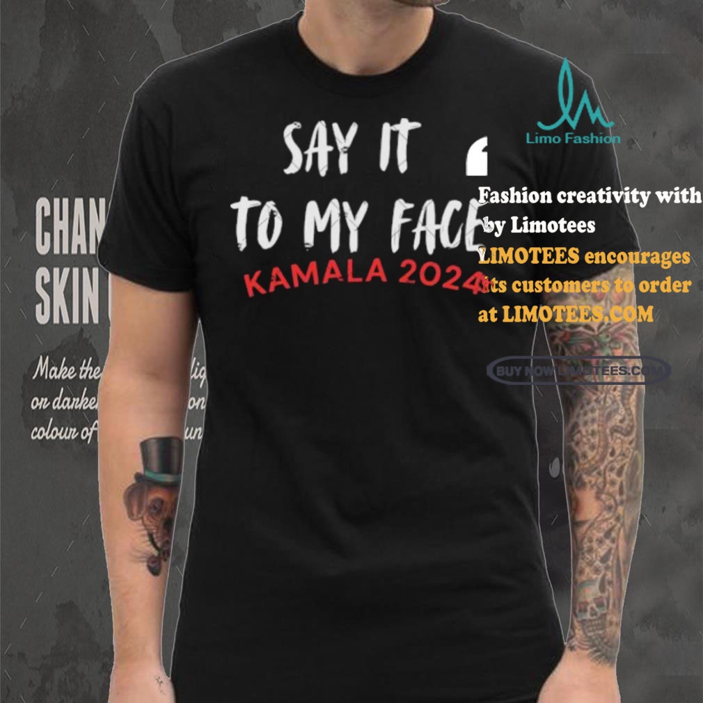 Official Say It To My Face Kamala Harris Quote Shirt