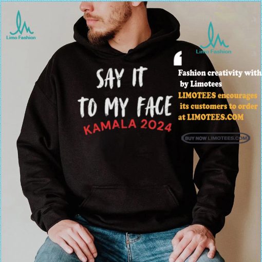 Official Say It To My Face Kamala Harris Quote Shirt