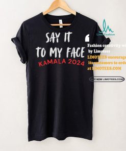 Official Say It To My Face Kamala Harris Quote Shirt