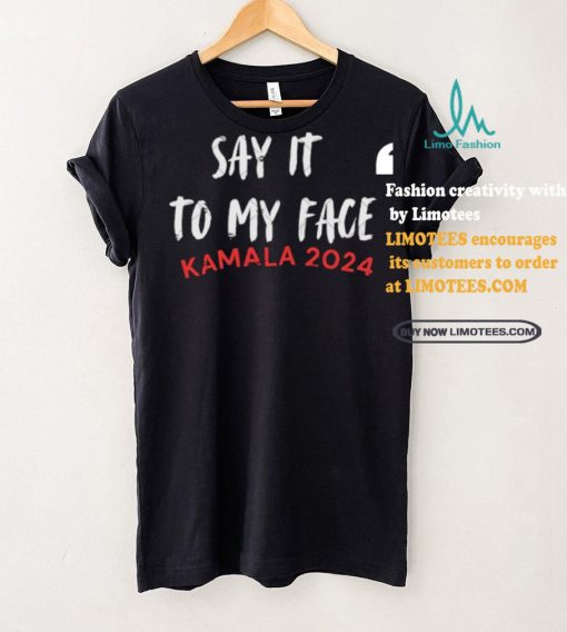 Official Say It To My Face Kamala Harris Quote Shirt