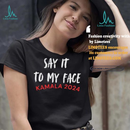 Official Say It To My Face Kamala Harris Quote Shirt