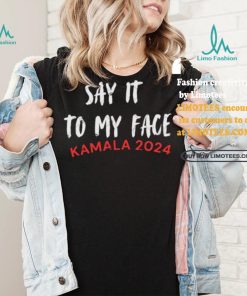 Official Say It To My Face Kamala Harris Quote Shirt