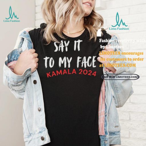 Official Say It To My Face Kamala Harris Quote Shirt