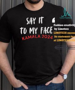 Official Say It To My Face Kamala Harris Quote Shirt