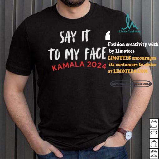 Official Say It To My Face Kamala Harris Quote Shirt