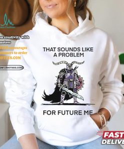 Official That sounds like a problem for future me T shirt