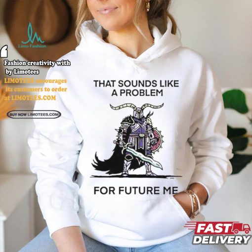 Official That sounds like a problem for future me T shirt