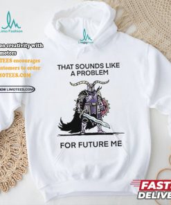 Official That sounds like a problem for future me T shirt