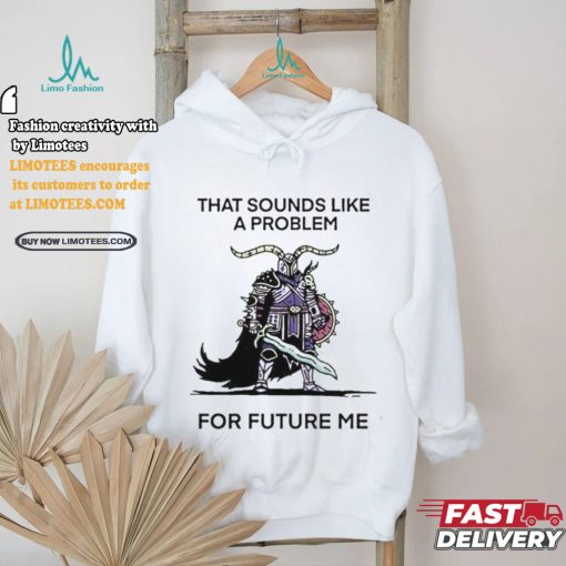 Official That sounds like a problem for future me T shirt