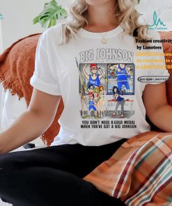 Official You Don’t Need a Gold Medal When You’ve Got A Big Johnson T Shirt