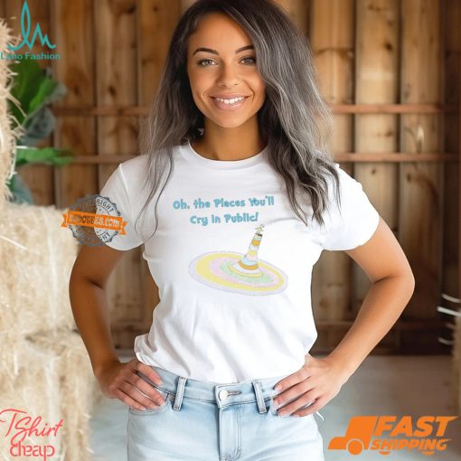 Oh The Places You’ll Cry In Public Shirt