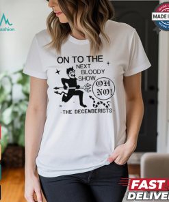 On To The Next Bloody Show Oh No The Decemberists Shirt