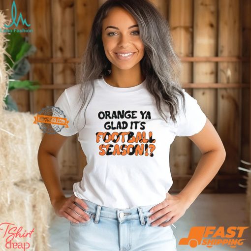Orange Ya Glad It’s Football Season Shirt