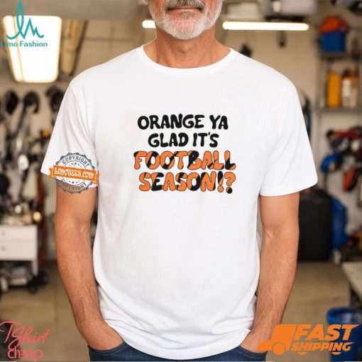 Orange Ya Glad It’s Football Season Shirt