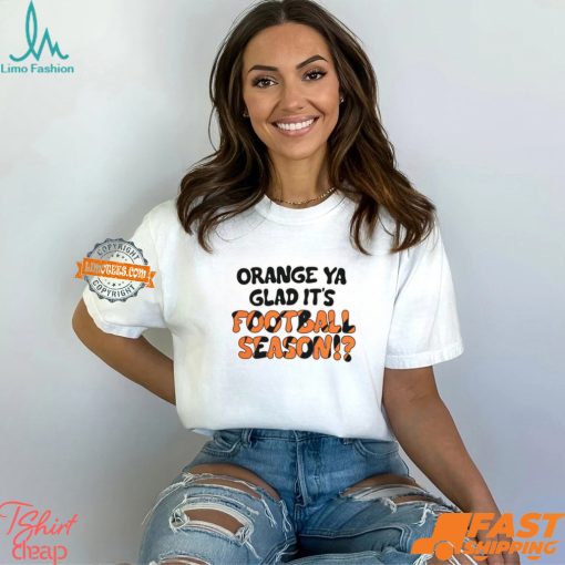 Orange Ya Glad It’s Football Season Shirt