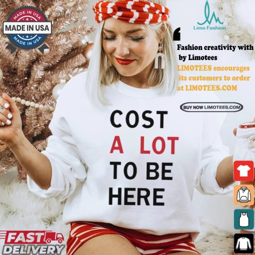 Original Cost A Lot To Be Here Shirt