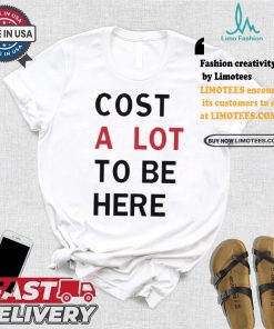 Original Cost A Lot To Be Here Shirt