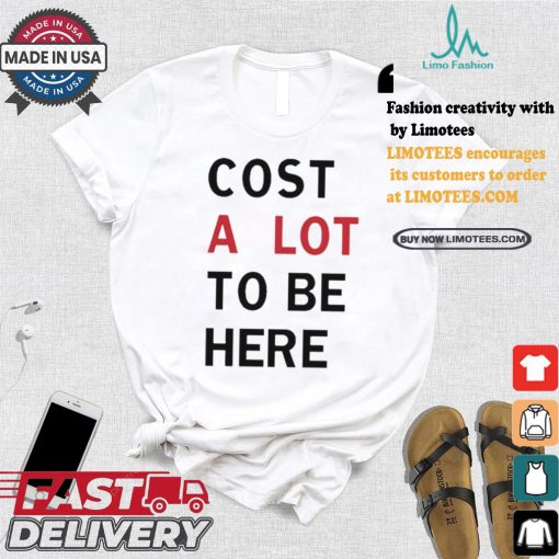 Original Cost A Lot To Be Here Shirt