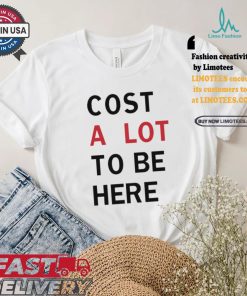 Original Cost A Lot To Be Here Shirt