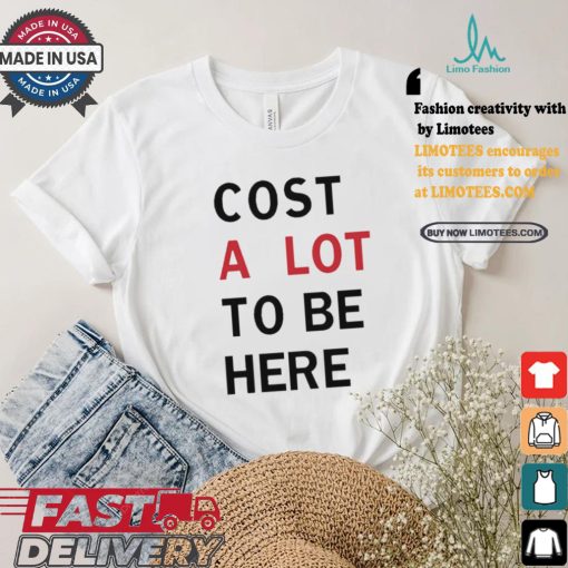 Original Cost A Lot To Be Here Shirt
