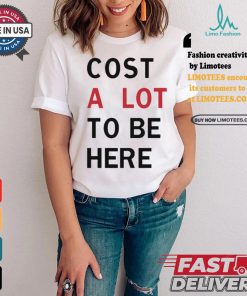 Original Cost A Lot To Be Here Shirt