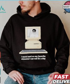 Original I Work Hard So My My Favorite Streamer Can Eat 5X A Day t shirt