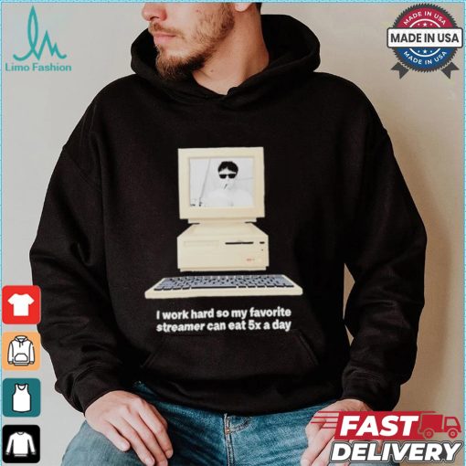 Original I Work Hard So My My Favorite Streamer Can Eat 5X A Day t shirt