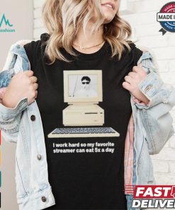 Original I Work Hard So My My Favorite Streamer Can Eat 5X A Day t shirt