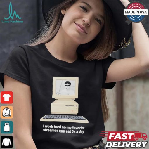 Original I Work Hard So My My Favorite Streamer Can Eat 5X A Day t shirt
