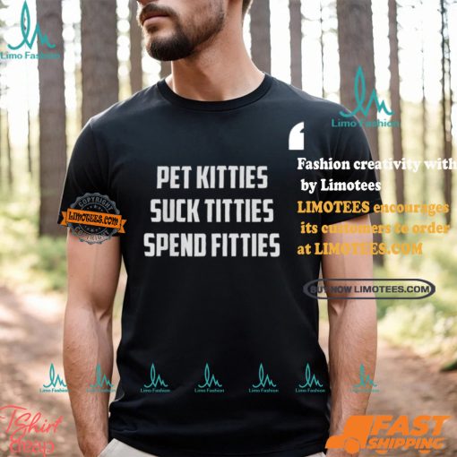 Pet Kitties Suck Titties Spend Fitties Shirt