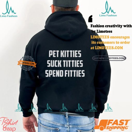 Pet Kitties Suck Titties Spend Fitties Shirt