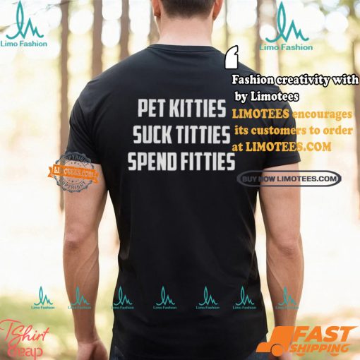 Pet Kitties Suck Titties Spend Fitties Shirt