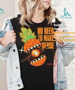 Pineapple no need to make sense shirt