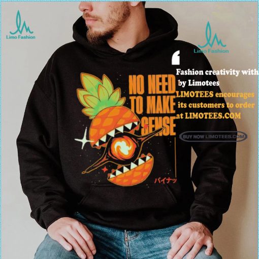 Pineapple no need to make sense shirt