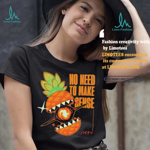Pineapple no need to make sense shirt