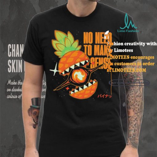 Pineapple no need to make sense shirt