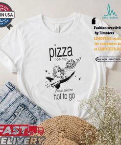 Pizza hot to go you can take me hot to go brat shirt