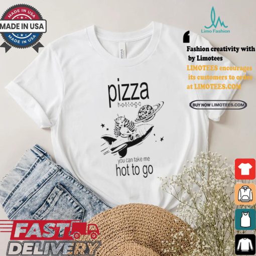 Pizza hot to go you can take me hot to go brat shirt