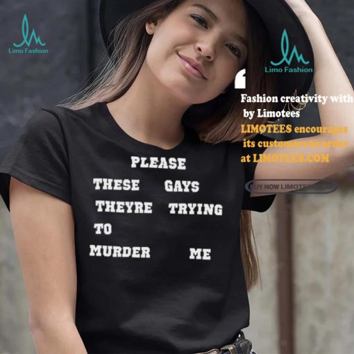 Please These Gays Theyre Trying To Murder Me Shirt
