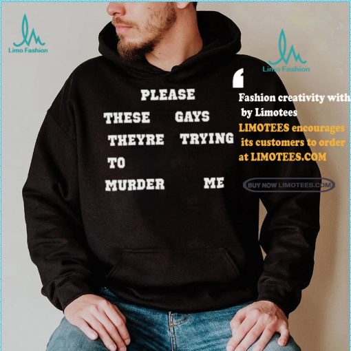 Please These Gays Theyre Trying To Murder Me Shirt