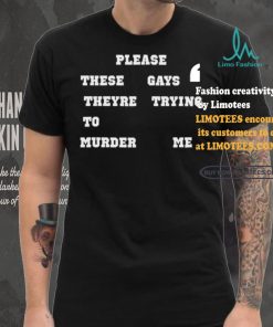 Please These Gays Theyre Trying To Murder Me Shirt