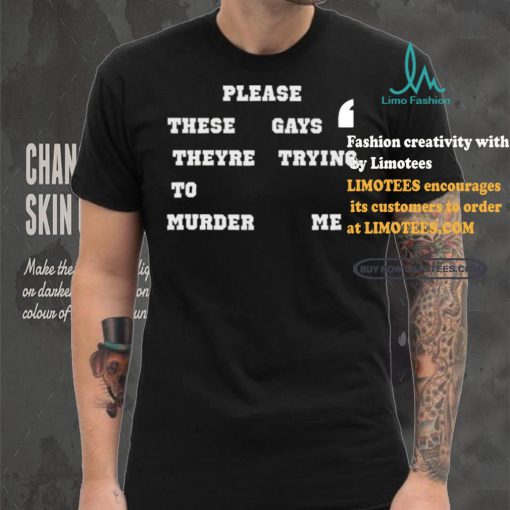 Please These Gays Theyre Trying To Murder Me Shirt