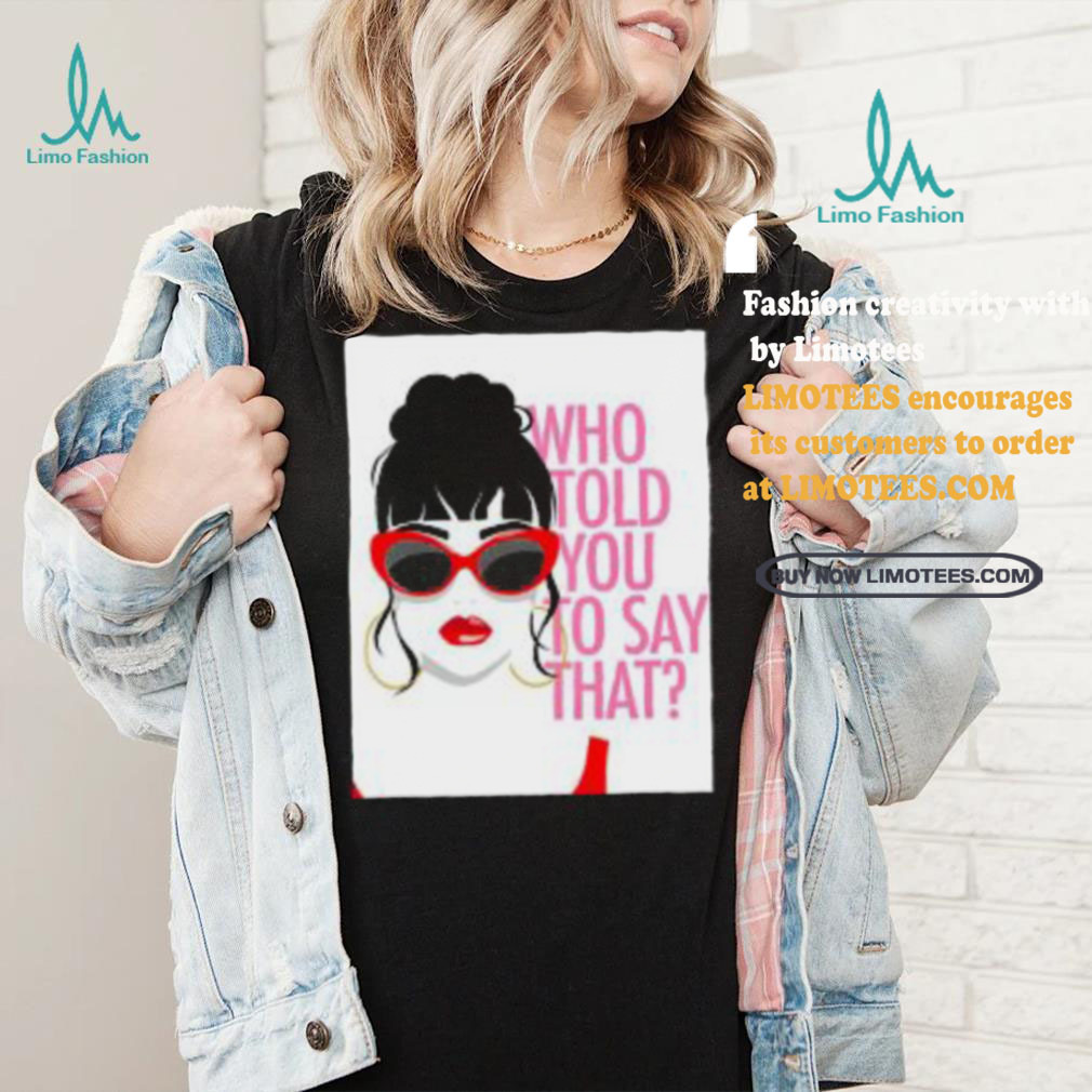 Round Daddy Tees Merch Who Told You To Say That Shirt Round Daddy Tees Merch Who Told You To Say That Shirt