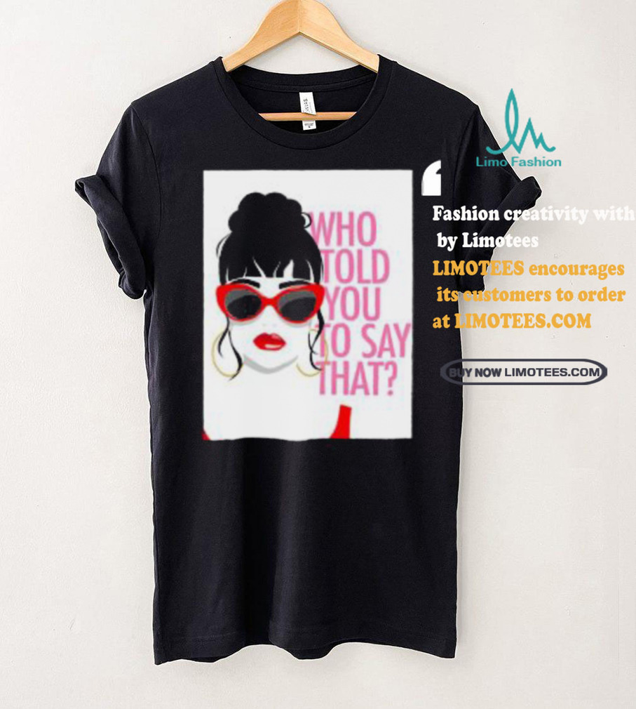 Round Daddy Tees Merch Who Told You To Say That Shirt Round Daddy Tees Merch Who Told You To Say That Shirt
