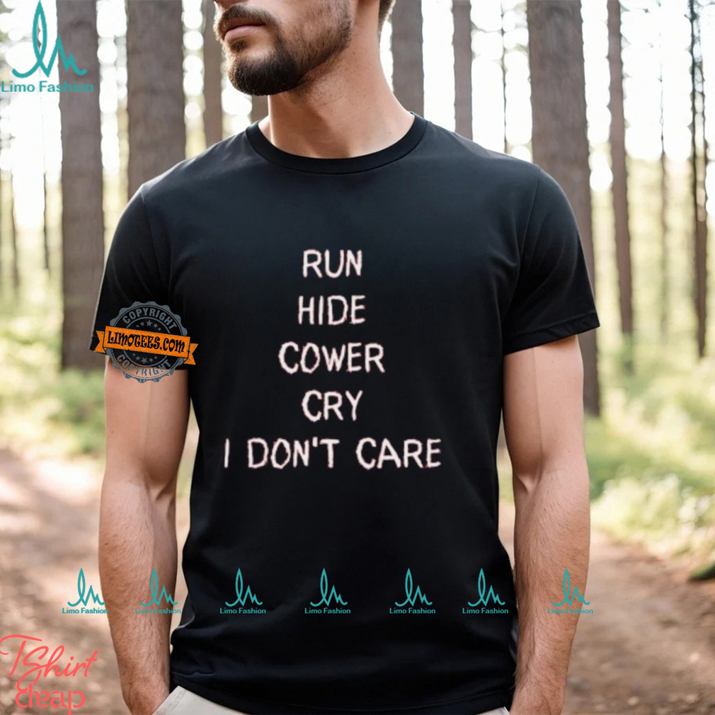 Run Hide Cower Cry I Dont Care Shirt Run Hide Cower Cry I Dont Care Shirt