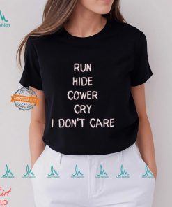 Run Hide Cower Cry I Dont Care Shirt, hoodie, sweater, long sleeve and tank top Run Hide Cower Cry I Dont Care Shirt