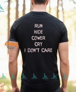 Run Hide Cower Cry I Dont Care Shirt, hoodie, sweater, long sleeve and tank top Run Hide Cower Cry I Dont Care Shirt