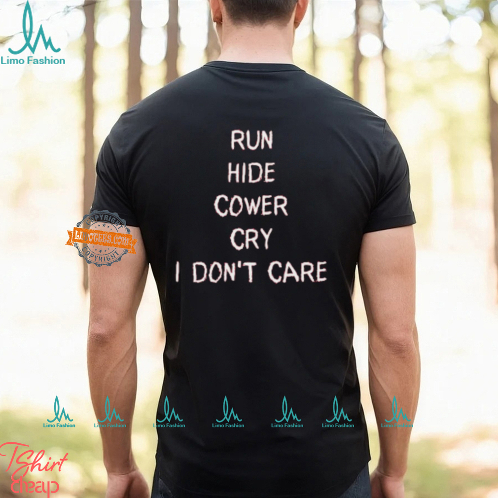 Run Hide Cower Cry I Dont Care Shirt Run Hide Cower Cry I Dont Care Shirt
